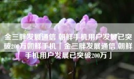 金三胖发展通信 朝鲜手机用户发展已突破200万朝鲜手机「金三胖发展通信 朝鲜手机用户发展已突破200万」