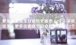 更多优麦医生安卓历史版本（2个）手机医生「更多优麦医生安卓历史版本（2个）」