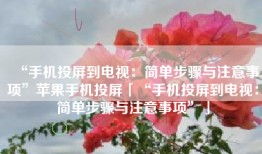 “手机投屏到电视：简单步骤与注意事项”苹果手机投屏「“手机投屏到电视：简单步骤与注意事项”」