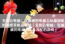 无影云电脑：在最破的电脑上玩最顶配的游戏手机云电脑「无影云电脑：在最破的电脑上玩最顶配的游戏」