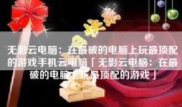 无影云电脑：在最破的电脑上玩最顶配的游戏手机云电脑「无影云电脑：在最破的电脑上玩最顶配的游戏」