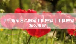 手机搬家怎么搬家手机搬家「手机搬家怎么搬家」