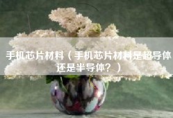 手机芯片材料（手机芯片材料是超导体还是半导体？）
