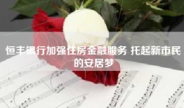 恒丰银行加强住房金融服务 托起新市民的安居梦