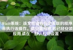 Win10系统：该文件没有与之关联的程序来执行该操作。请安装应用,若已经安装应用,请在＂默认应用设置＂