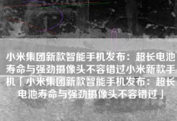 小米集团新款智能手机发布：超长电池寿命与强劲摄像头不容错过小米新款手机「小米集团新款智能手机发布：超长电池寿命与强劲摄像头不容错过」