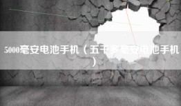 5000毫安电池手机（五千多毫安电池手机）
