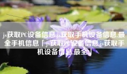 js获取PC设备信息,js获取手机设备信息,最全手机信息「js获取PC设备信息,js获取手机设备信息,最全」