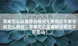 苹果怎么设置静音模式不带震动苹果手机怎么静音「苹果怎么设置静音模式不带震动」
