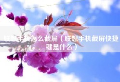 联想手机怎么截屏（联想手机截屏快捷键是什么）