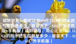 请教驴友，哥伦比亚OMNI TECH的防水透气指数是多少 - 装备天下 - 8264户外手机版lr手机版「请教驴友，哥伦比亚OMNI TECH的防水透气指数是多少 - 装备天下 - 8264户外手机版」