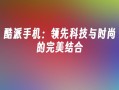 酷派手机：领先科技与时尚的完美结合酷派手机官网「酷派手机：领先科技与时尚的完美结合」