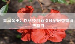 青岛金王：以科技创新引领家居香氛消费趋势