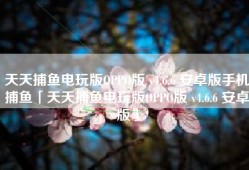 天天捕鱼电玩版OPPO版 v4.6.6 安卓版手机捕鱼「天天捕鱼电玩版OPPO版 v4.6.6 安卓版」