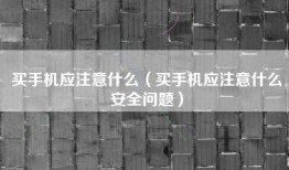 买手机应注意什么（买手机应注意什么安全问题）