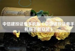 中信建投证券手机版（中信建投证券手机版下载安装）
