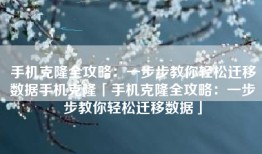 手机克隆全攻略：一步步教你轻松迁移数据手机克隆「手机克隆全攻略：一步步教你轻松迁移数据」