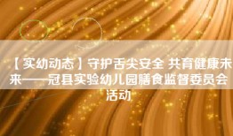 【实幼动态】守护舌尖安全 共育健康未来——冠县实验幼儿园膳食监督委员会活动