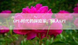 GPTs时代的探险家：深入GPT