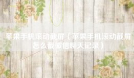 苹果手机滚动截屏（苹果手机滚动截屏怎么截微信聊天记录）