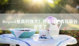 Deepseek是真的强大！你都快把青岛蓝谷说全了