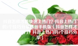 抖音怎样才能快速上热门？抖音上热门的4个技巧分享抖音手机版「抖音怎样才能快速上热门？抖音上热门的4个技巧分享」