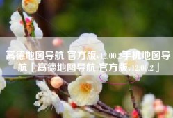 高德地图导航 官方版v12.00.2手机地图导航「高德地图导航 官方版v12.00.2」