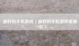 最好的手机游戏（最好的手机游戏是哪一款）