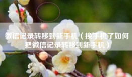 微信记录转移到新手机（换手机了如何把微信记录转移到新手机）