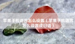 苹果手机语言怎么设置（苹果手机语言怎么设置成日语）