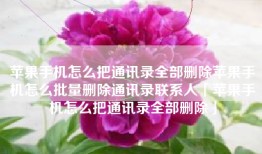 苹果手机怎么把通讯录全部删除苹果手机怎么批量删除通讯录联系人「苹果手机怎么把通讯录全部删除」