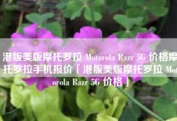 港版美版摩托罗拉 Motorola Razr 5G 价格摩托罗拉手机报价「港版美版摩托罗拉 Motorola Razr 5G 价格」