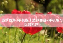 造梦西游ol手机版（造梦西游ol手机版可以联机吗）
