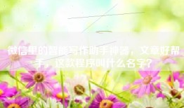 微信里的智能写作助手神器，文章好帮手，这款程序叫什么名字？