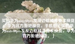 买的华为mate60pro发现边框掉漆要求换货，华为官方拒绝换货。手机框「买的华为mate60pro发现边框掉漆要求换货，华为官方拒绝换货。」