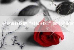 兴业银行落地“科技+ESG”双挂钩贷款