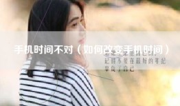 手机时间不对（如何改变手机时间）