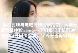 手机剪映与电脑剪映同步指南，实现无缝剪辑体验teamviewer手机版「手机剪映与电脑剪映同步指南，实现无缝剪辑体验」