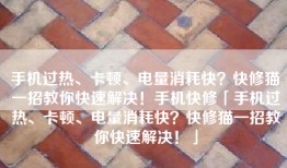 手机过热、卡顿、电量消耗快？快修猫一招教你快速解决！手机快修「手机过热、卡顿、电量消耗快？快修猫一招教你快速解决！」