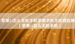 苹果14怎么关机手机苹果手机关机键在哪「苹果14怎么关机手机」