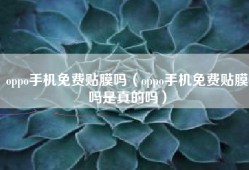 oppo手机免费贴膜吗（oppo手机免费贴膜吗是真的吗）