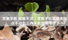 苹果手机 屏幕失灵（苹果手机屏幕失灵点不动怎么办关机也关不了）