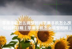 苹果手机怎么调整时间苹果手机怎么改时间和日期「苹果手机怎么调整时间」