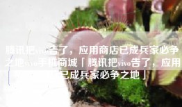 腾讯把vivo告了，应用商店已成兵家必争之地vivo手机商城「腾讯把vivo告了，应用商店已成兵家必争之地」
