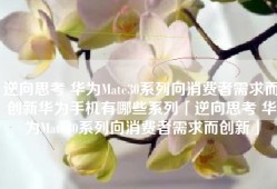 逆向思考 华为Mate30系列向消费者需求而创新华为手机有哪些系列「逆向思考 华为Mate30系列向消费者需求而创新」