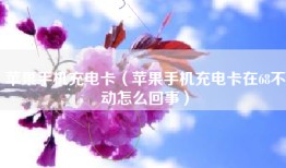 苹果手机充电卡（苹果手机充电卡在68不动怎么回事）