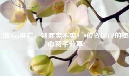 做App推广，到底爽不爽！9位资深CP的掏心窝子分享