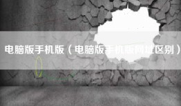 电脑版手机版（电脑版手机版网址区别）