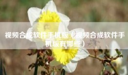 视频合成软件手机版（视频合成软件手机版有哪些）