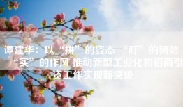 谭建华：以“拼”的姿态 “盯”的韧劲 “实”的作风 推动新型工业化和招商引资工作实现新突破